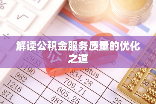 乌日解读公积金服务质量的优化之道