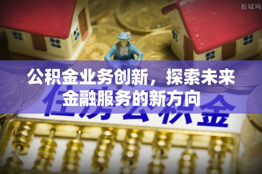 乌日公积金业务创新，探索未来金融服务的新方向