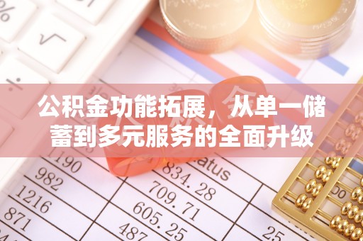 乌日公积金功能拓展，从单一储蓄到多元服务的全面升级
