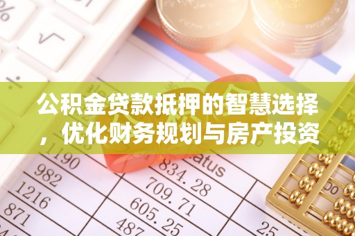 乌日公积金贷款抵押的智慧选择，优化财务规划与房产投资