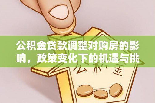 乌日公积金贷款调整对购房的影响，政策变化下的机遇与挑战