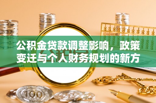 乌日公积金贷款调整影响，政策变迁与个人财务规划的新方向