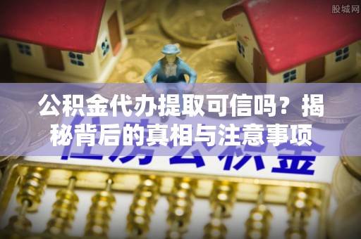 乌日公积金代办提取可信吗？揭秘背后的真相与注意事项