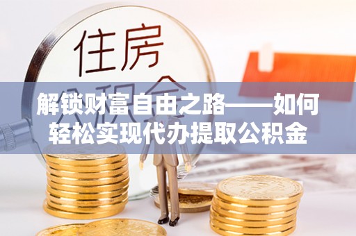 乌日解锁财富自由之路——如何轻松实现代办提取公积金
