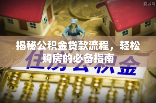 乌日揭秘公积金贷款流程，轻松购房的必备指南