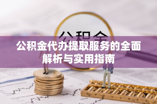 乌日公积金代办提取服务的全面解析与实用指南