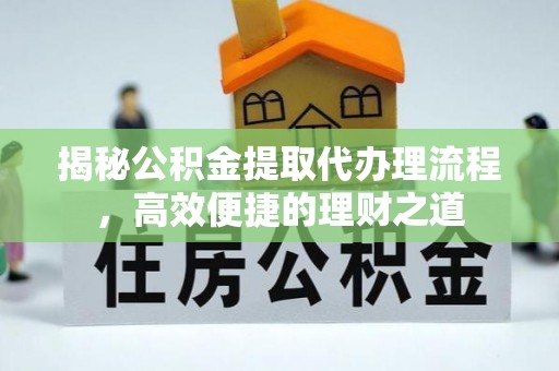 乌日揭秘公积金提取代办理流程，高效便捷的理财之道