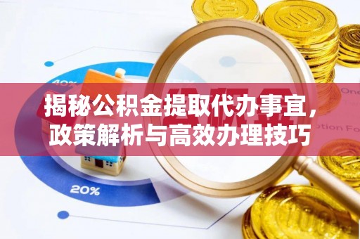 乌日揭秘公积金提取代办事宜，政策解析与高效办理技巧