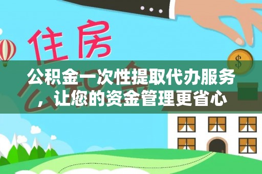 乌日公积金一次性提取代办服务，让您的资金管理更省心