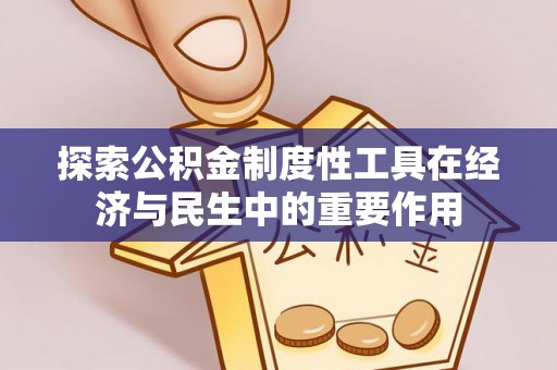 乌日探索公积金制度性工具在经济与民生中的重要作用