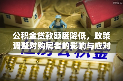 乌日公积金贷款额度降低，政策调整对购房者的影响与应对策略
