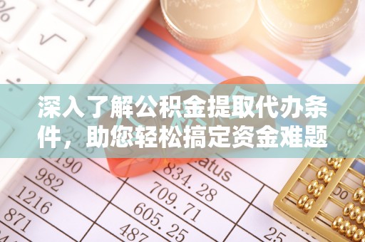 乌日深入了解公积金提取代办条件，助您轻松搞定资金难题