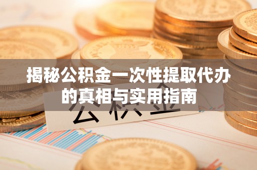 乌日揭秘公积金一次性提取代办的真相与实用指南