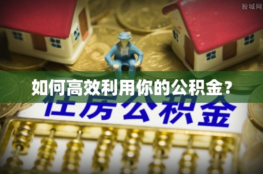 乌日如何高效利用你的公积金？