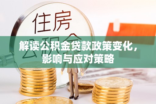 乌日解读公积金贷款政策变化，影响与应对策略
