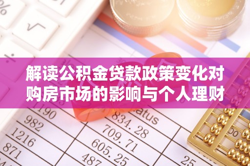 乌日解读公积金贷款政策变化对购房市场的影响与个人理财规划的启示