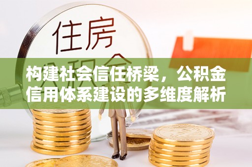 乌日构建社会信任桥梁，公积金信用体系建设的多维度解析