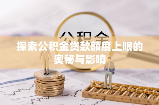 乌日探索公积金贷款额度上限的奥秘与影响