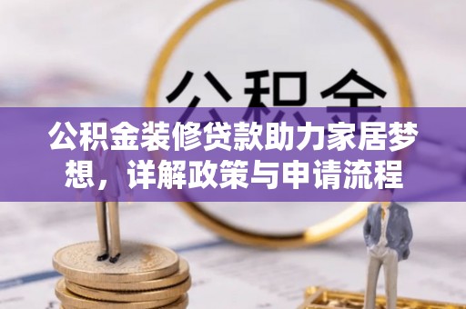 乌日公积金装修贷款助力家居梦想，详解政策与申请流程