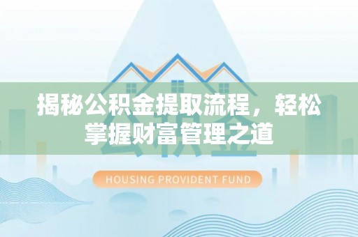 乌日揭秘公积金提取流程，轻松掌握财富管理之道
