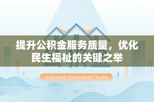 乌日提升公积金服务质量，优化民生福祉的关键之举