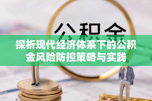 乌日探析现代经济体系下的公积金风险防控策略与实践