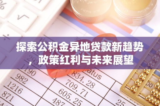 乌日探索公积金异地贷款新趋势，政策红利与未来展望
