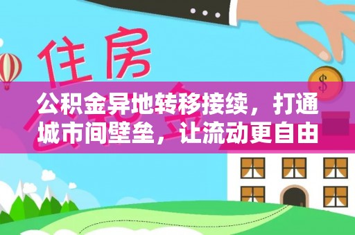 乌日公积金异地转移接续，打通城市间壁垒，让流动更自由