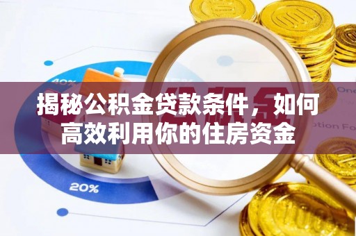 乌日揭秘公积金贷款条件，如何高效利用你的住房资金
