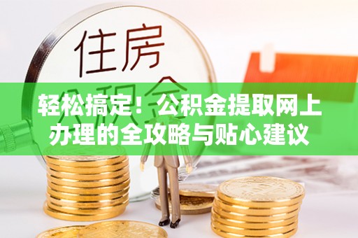 乌日轻松搞定！公积金提取网上办理的全攻略与贴心建议