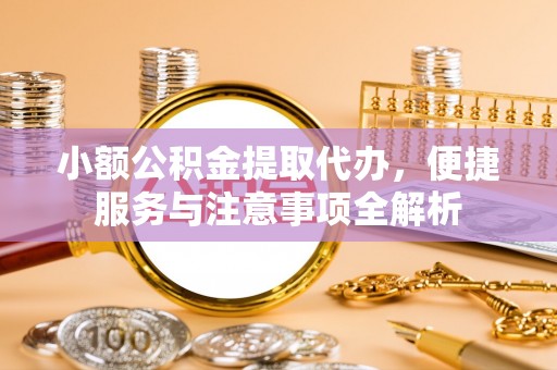乌日小额公积金提取代办，便捷服务与注意事项全解析