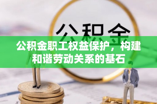 乌日公积金职工权益保护，构建和谐劳动关系的基石