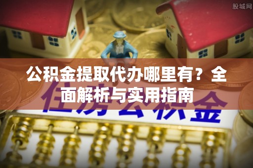 乌日公积金提取代办哪里有？全面解析与实用指南