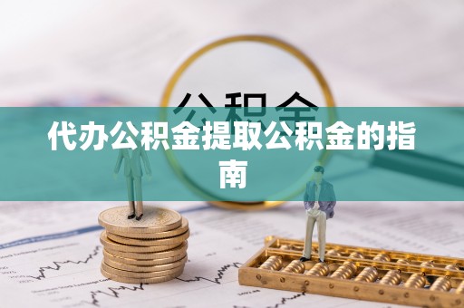 乌日代办公积金提取公积金的指南
