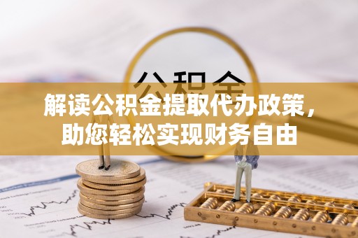 乌日解读公积金提取代办政策，助您轻松实现财务自由