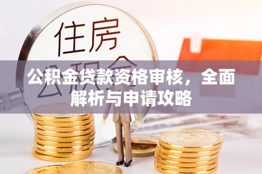 乌日公积金贷款资格审核，全面解析与申请攻略