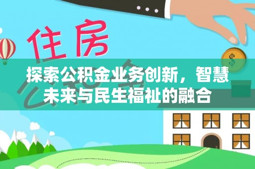 乌日探索公积金业务创新，智慧未来与民生福祉的融合