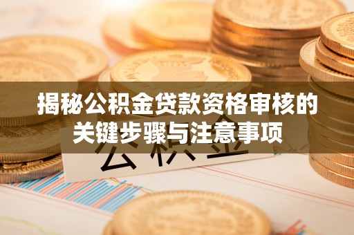 乌日揭秘公积金贷款资格审核的关键步骤与注意事项