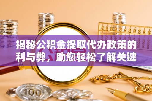 乌日揭秘公积金提取代办政策的利与弊，助您轻松了解关键要点