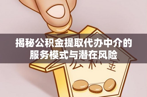乌日揭秘公积金提取代办中介的服务模式与潜在风险