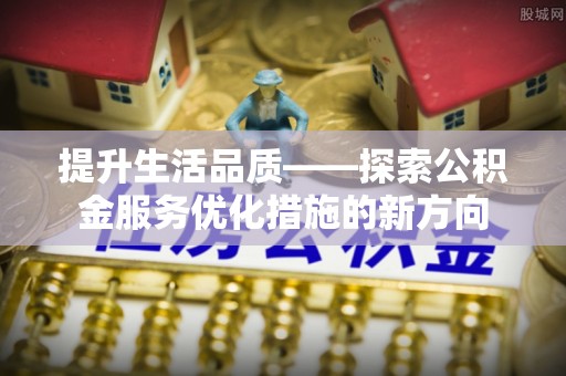乌日提升生活品质——探索公积金服务优化措施的新方向