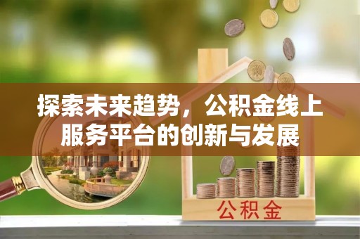 乌日探索未来趋势，公积金线上服务平台的创新与发展