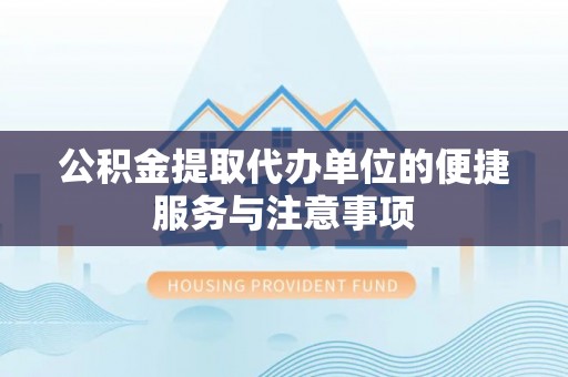 乌日公积金提取代办单位的便捷服务与注意事项