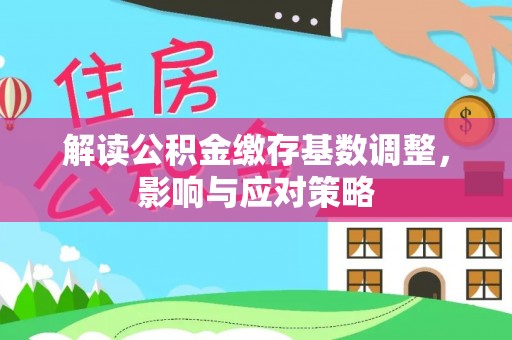 乌日解读公积金缴存基数调整，影响与应对策略