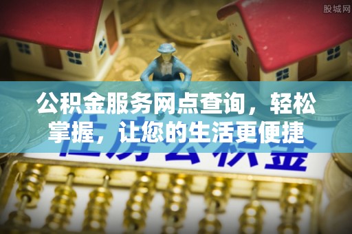乌日公积金服务网点查询，轻松掌握，让您的生活更便捷