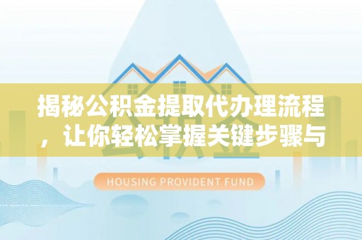 乌日揭秘公积金提取代办理流程，让你轻松掌握关键步骤与注意事项