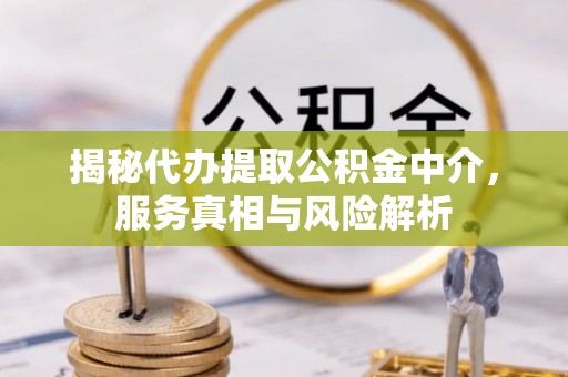 乌日揭秘代办提取公积金中介，服务真相与风险解析
