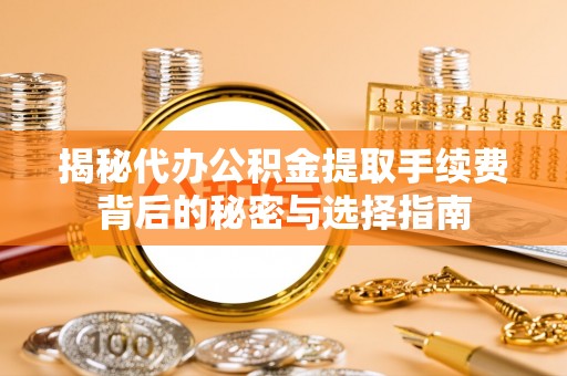 乌日揭秘代办公积金提取手续费背后的秘密与选择指南