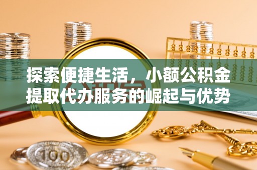 乌日探索便捷生活，小额公积金提取代办服务的崛起与优势
