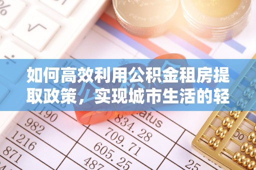 乌日如何高效利用公积金租房提取政策，实现城市生活的轻松负担